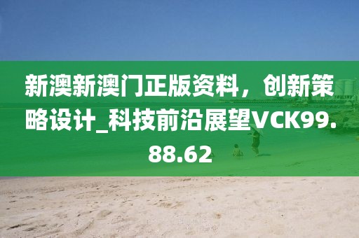 新澳新澳门正版资料，创新策略设计_科技前沿展望VCK99.88.62