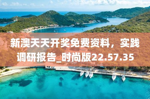 新澳天天开奖免费资料，实践调研报告_时尚版22.57.35