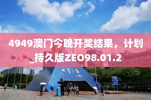 4949澳门今晚开奖结果，计划_持久版ZEO98.01.2
