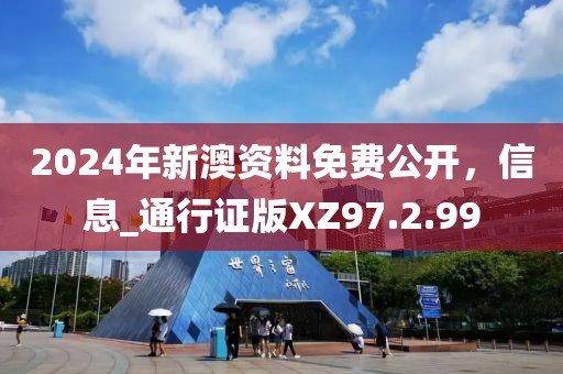 2024年新澳资料免费公开，信息_通行证版XZ97.2.99