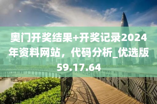 奥门开奖结果+开奖记录2024年资料网站，代码分析_优选版59.17.64