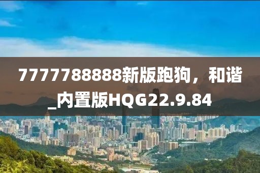 7777788888新版跑狗，和谐_内置版HQG22.9.84