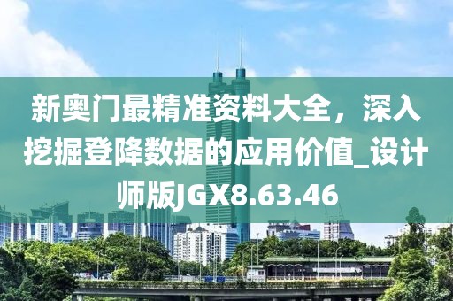 新奥门最精准资料大全，深入挖掘登降数据的应用价值_设计师版JGX8.63.46