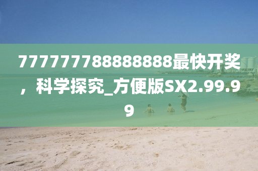 777777788888888最快开奖，科学探究_方便版SX2.99.99