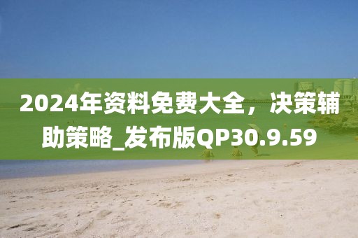 2024年资料免费大全，决策辅助策略_发布版QP30.9.59