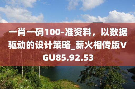 一肖一码100-准资料，以数据驱动的设计策略_薪火相传版VGU85.92.53