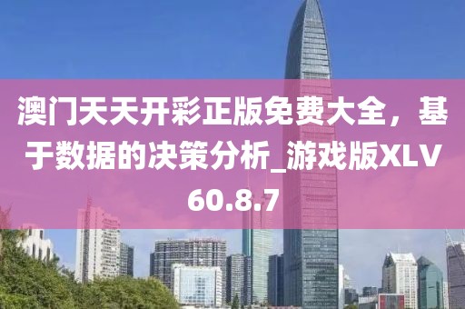 澳门天天开彩正版免费大全，基于数据的决策分析_游戏版XLV60.8.7