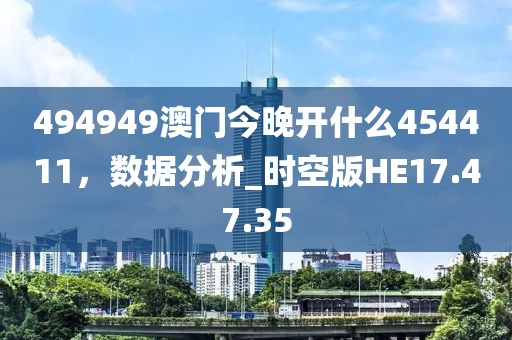 494949澳门今晚开什么454411，数据分析_时空版HE17.47.35