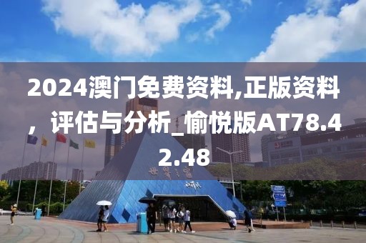 2024澳门免费资料,正版资料，评估与分析_愉悦版AT78.42.48