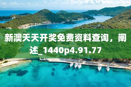 新澳天天开奖免费资料查询，阐述_1440p4.91.77
