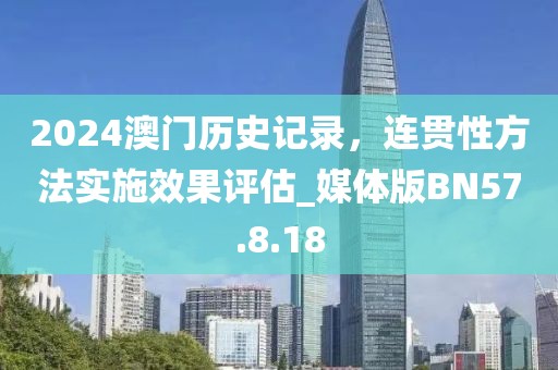 2024澳门历史记录，连贯性方法实施效果评估_媒体版BN57.8.18
