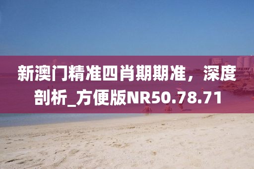 新澳门精准四肖期期准，深度剖析_方便版NR50.78.71