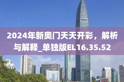 2024年新奥门天天开彩，解析与解释_单独版EL16.35.52