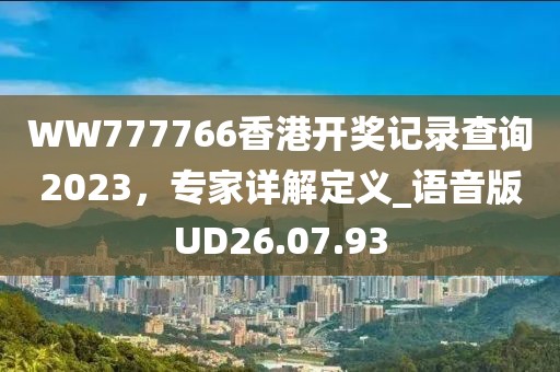 WW777766香港开奖记录查询2023，专家详解定义_语音版UD26.07.93