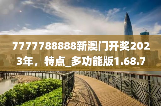 7777788888新澳门开奖2023年，特点_多功能版1.68.7