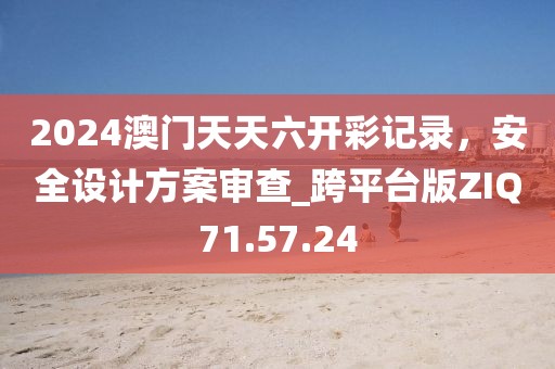 2024澳门天天六开彩记录，安全设计方案审查_跨平台版ZIQ71.57.24