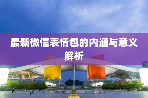 最新微信表情包的内涵与意义解析