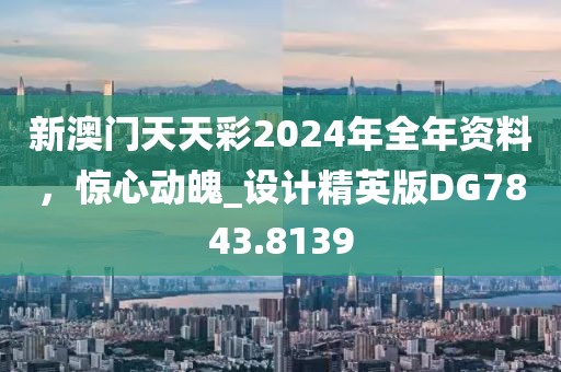 新澳门天天彩2024年全年资料，惊心动魄_设计精英版DG7843.8139