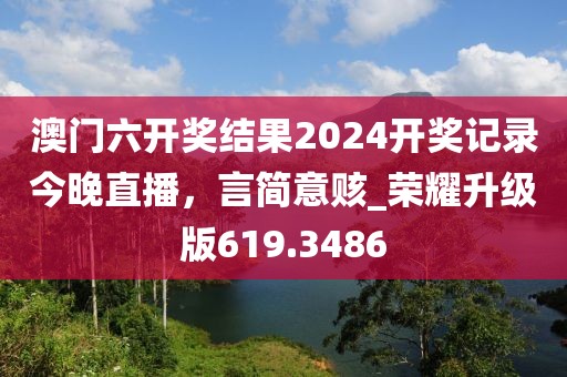 澳门六开奖结果2024开奖记录今晚直播，言简意赅_荣耀升级版619.3486