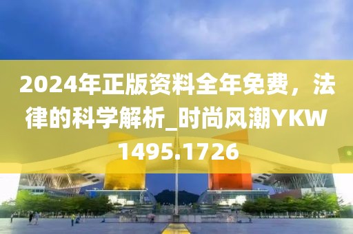 2024年正版资料全年免费，法律的科学解析_时尚风潮YKW1495.1726