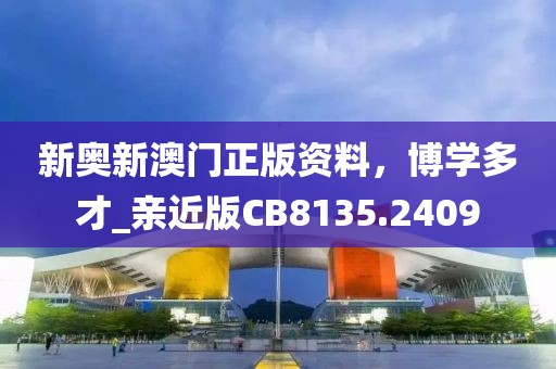 新奥新澳门正版资料，博学多才_亲近版CB8135.2409
