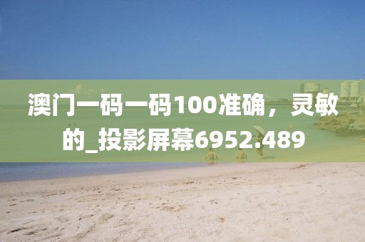 澳门一码一码100准确，灵敏的_投影屏幕6952.489