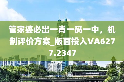 管家婆必出一肖一码一中，机制评价方案_版面投入VA6277.2347