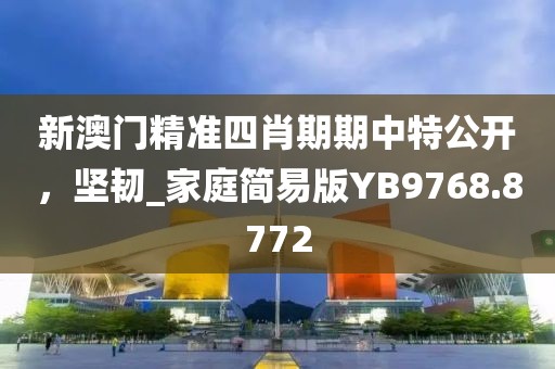 新澳门精准四肖期期中特公开，坚韧_家庭简易版YB9768.8772