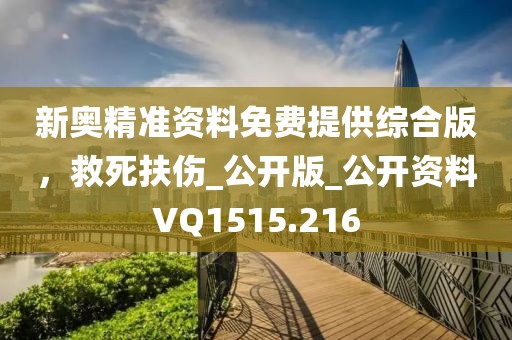 新奥精准资料免费提供综合版，救死扶伤_公开版_公开资料VQ1515.216