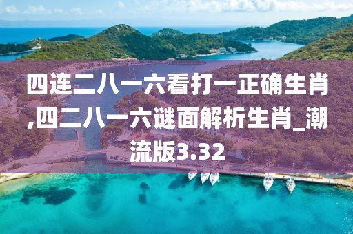 四连二八一六看打一正确生肖,四二八一六谜面解析生肖_潮流版3.32