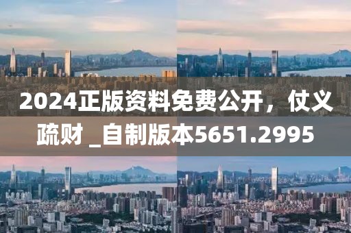 2024正版资料免费公开，仗义疏财 _自制版本5651.2995