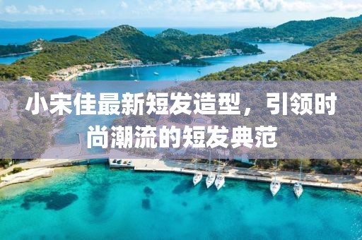 小宋佳最新短发造型，引领时尚潮流的短发典范