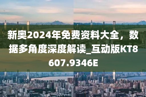 新奥2024年免费资料大全，数据多角度深度解读_互动版KT8607.9346E