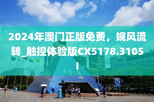 2024年澳门正版免费，婉风流转_触控体验版CX5178.3105I