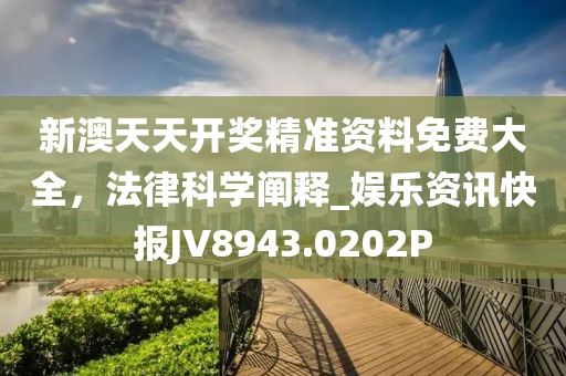 新澳天天开奖精准资料免费大全，法律科学阐释_娱乐资讯快报JV8943.0202P