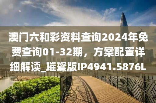 澳门六和彩资料查询2024年免费查询01-32期，方案配置详细解读_璀璨版IP4941.5876L