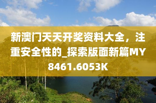 新澳门天天开奖资料大全，注重安全性的_探索版面新篇MY8461.6053K