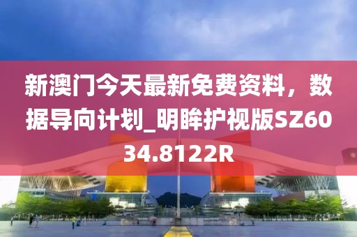 新澳门今天最新免费资料，数据导向计划_明眸护视版SZ6034.8122R