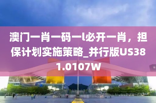 澳门一肖一码一l必开一肖，担保计划实施策略_并行版US381.0107W