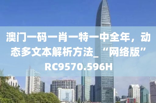 澳门一码一肖一特一中全年，动态多文本解析方法_“网络版”RC9570.596H