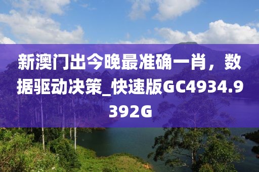 新澳门出今晚最准确一肖，数据驱动决策_快速版GC4934.9392G