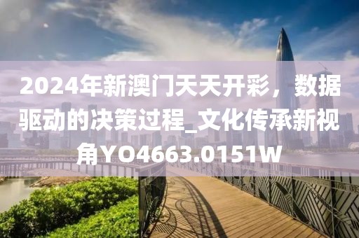 2024年新澳门天天开彩，数据驱动的决策过程_文化传承新视角YO4663.0151W