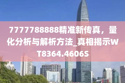 7777788888精准新传真，量化分析与解析方法_真相揭示WT8364.4606S