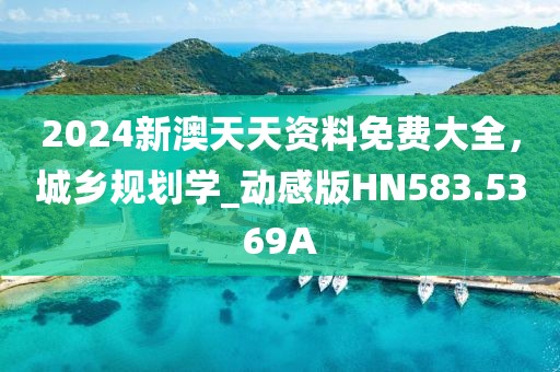 2024新澳天天资料免费大全，城乡规划学_动感版HN583.5369A