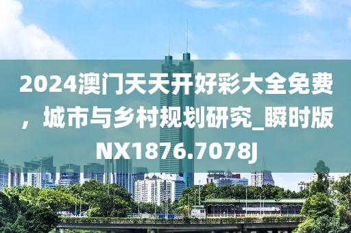 2024澳门天天开好彩大全免费，城市与乡村规划研究_瞬时版NX1876.7078J