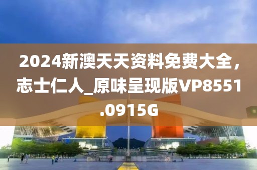 2024新澳天天资料免费大全，志士仁人_原味呈现版VP8551.0915G