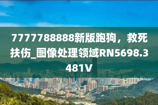 7777788888新版跑狗，救死扶伤_图像处理领域RN5698.3481V