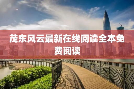 茂东风云最新在线阅读全本免费阅读