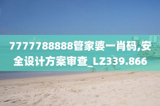 7777788888管家婆一肖码,安全设计方案审查_LZ339.866