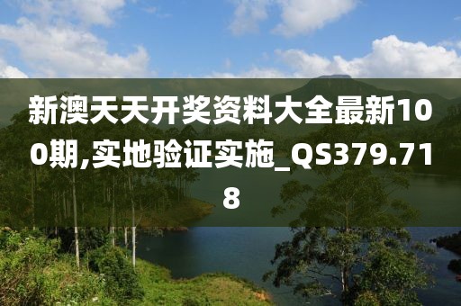 新澳天天开奖资料大全最新100期,实地验证实施_QS379.718